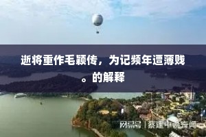 逝将重作毛颖传，为记频年遭薄贱。的解释