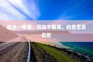 临池一樽酒，尚友千载英。的意思及出处