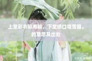 上堂彩衣称寿觞，下堂绣口喧雪窗。的意思及出处