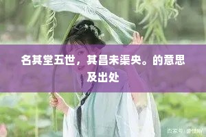 名其堂五世，其昌未渠央。的意思及出处