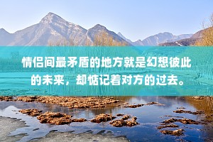 情侣间最矛盾的地方就是幻想彼此的未来，却惦记着对方的过去。