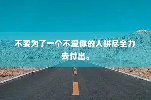 不要为了一个不爱你的人拼尽全力去付出。