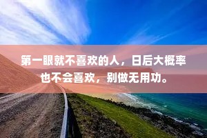 第一眼就不喜欢的人，日后大概率也不会喜欢，别做无用功。