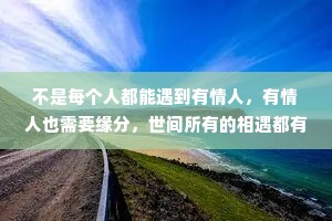 不是每个人都能遇到有情人，有情人也需要缘分，世间所有的相遇都有它的原因，也许是缘分，也许是相欠。