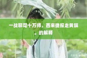 一战聊麾十万师，西来捷报走黄旗。的解释