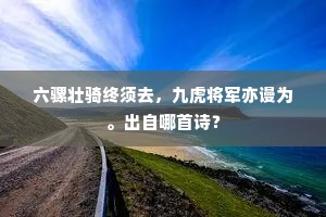 六骡壮骑终须去，九虎将军亦谩为。出自哪首诗？
