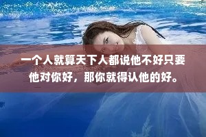 一个人就算天下人都说他不好只要他对你好，那你就得认他的好。