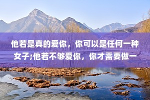 他若是真的爱你，你可以是任何一种女子;他若不够爱你，你才需要做一个全能的女子。