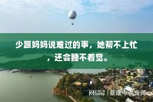 少跟妈妈说难过的事，她帮不上忙，还会睡不着觉。