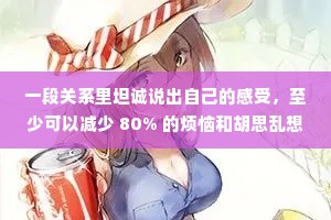 一段关系里坦诚说出自己的感受，至少可以减少 80% 的烦恼和胡思乱想。