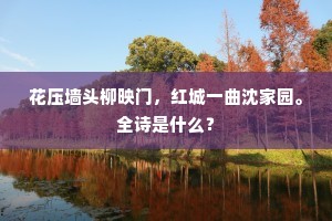 花压墙头柳映门，红城一曲沈家园。全诗是什么？