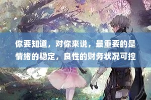 你要知道，对你来说，最重要的是情绪的稳定，良性的财务状况可控的生活节奏，理性的生活观念。而不是某个人，爱不爱你。