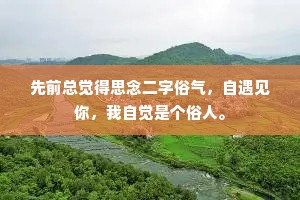 先前总觉得思念二字俗气，自遇见你，我自觉是个俗人。