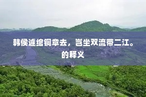 韩侯遽绾铜章去，岂坐双流带二江。的释义