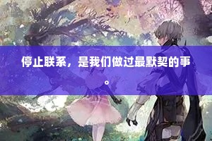 停止联系，是我们做过最默契的事。