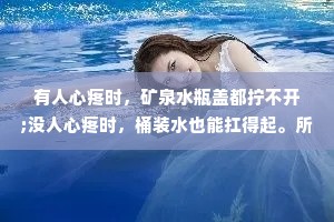 有人心疼时，矿泉水瓶盖都拧不开;没人心疼时，桶装水也能扛得起。所以没有什么行不行的，生活需要你坚强，你就坚强，哪怕是硬撑。