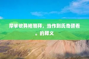 摩挲欲具袍笏拜，当作到氏奇礓看。的释义