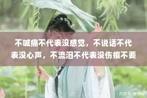 不喊痛不代表没感觉，不说话不代表没心声，不流泪不代表没伤痕不要求不代表没期待，其实，我没那么坚强，只是习惯了自己承担。