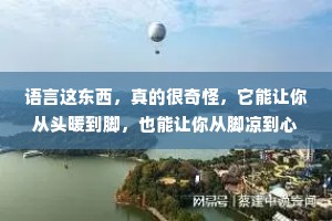 语言这东西，真的很奇怪，它能让你从头暖到脚，也能让你从脚凉到心;能让你开心得不想睡，也能让你难过到睡不着;它在表达爱意的时候，是那么无力，却又在表达伤害的时候那么锋利。