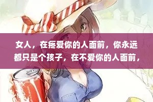 女人，在疼爱你的人面前，你永远都只是个孩子，在不爱你的人面前，你永远都是条汉子。有些事情说出来太矫情，不说太委屈，哭太没用，不哭太苦。