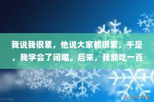 我说我很累，他说大家都很累，千是，我学会了闭嘴。后来，我能吃一百种苦，却怕突然有人心疼我。