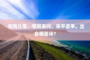 -犹有儿童，等闲来问，承平遗事。出自哪首诗？