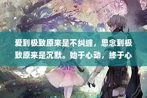 爱到极致原来是不纠缠，思念到极致原来是沉默。始于心动，终于心痛，始于脸红，终于眼红。