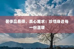 奢侈品易得，真心难求：珍惜身边每一份温暖