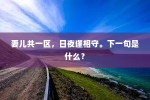 妻儿共一区，日夜谨相守。下一句是什么？
