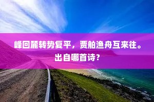 峰回麓转势复平，贾舶渔舟互来往。出自哪首诗？