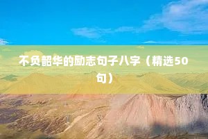 不负韶华的励志句子八字（精选50句）