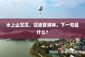 水上山沉沉，征途复绕林。下一句是什么？