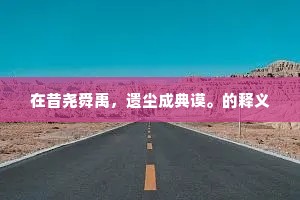 在昔尧舜禹，遗尘成典谟。的释义