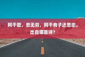 阿干歌，悲无穷，阿干有子还思忠。出自哪首诗？