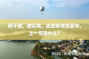 阿干歌，歌以风，此歌安得流寰中。上一句是什么？
