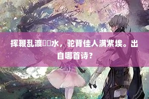 挥鞭乱渡韸韸水，驼背佳人满紫埃。出自哪首诗？