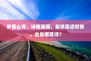梦叠山青，诗催雁瘦，板桥霜迹初新。出自哪首诗？