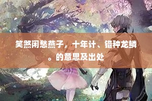 笑煞闲愁燕子，十年计、错种龙鳞。的意思及出处