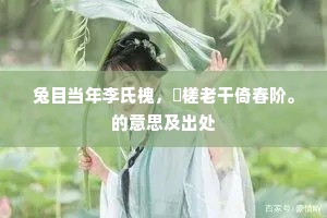 兔目当年李氏槐，枒槎老干倚春阶。的意思及出处