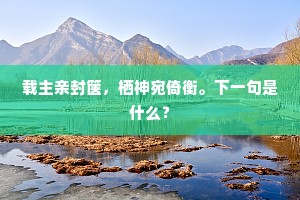 载主亲封箧，栖神宛倚衡。下一句是什么？