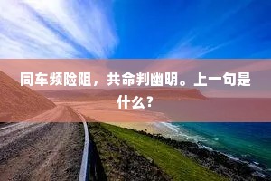 同车频险阻，共命判幽明。上一句是什么？