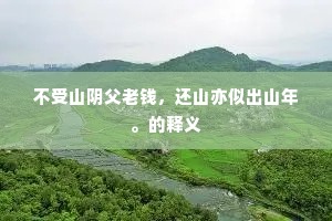 不受山阴父老钱，还山亦似出山年。的释义