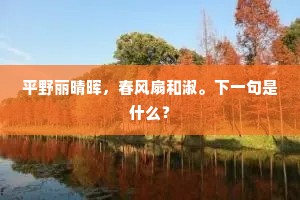 平野丽晴晖，春风扇和淑。下一句是什么？
