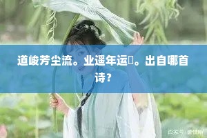 道峻芳尘流。业遥年运倐。出自哪首诗？