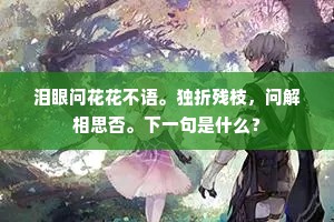 泪眼问花花不语。独折残枝，问解相思否。下一句是什么？