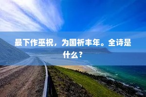 最下作巫祝，为国祈丰年。全诗是什么？