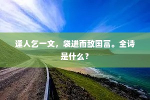 逢人乞一文，袋进而敌国富。全诗是什么？