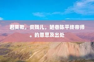 君莫欺，贫贱儿，陋巷陈平终帝师。的意思及出处