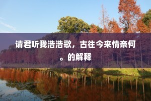 请君听我浩浩歌，古往今来情奈何。的解释