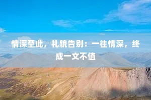 情深至此，礼貌告别：一往情深，终成一文不值